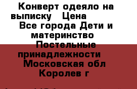 Конверт-одеяло на выписку › Цена ­ 2 300 - Все города Дети и материнство » Постельные принадлежности   . Московская обл.,Королев г.